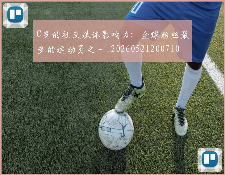 C罗的社交媒体影响力：全球粉丝最多的运动员之一_20260521200710