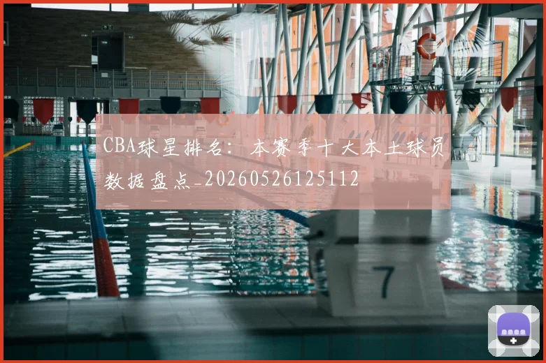 CBA球星排名：本赛季十大本土球员数据盘点_20260526125112